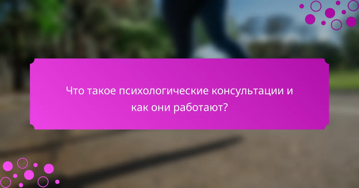Что такое психологические консультации и как они работают?