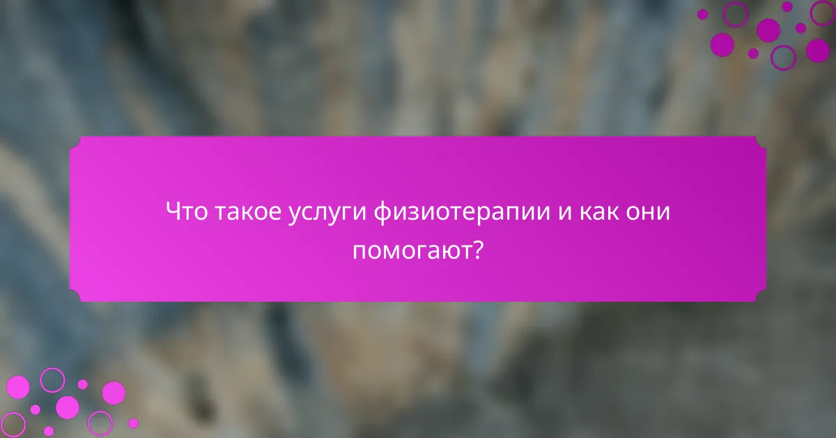 Что такое услуги физиотерапии и как они помогают?