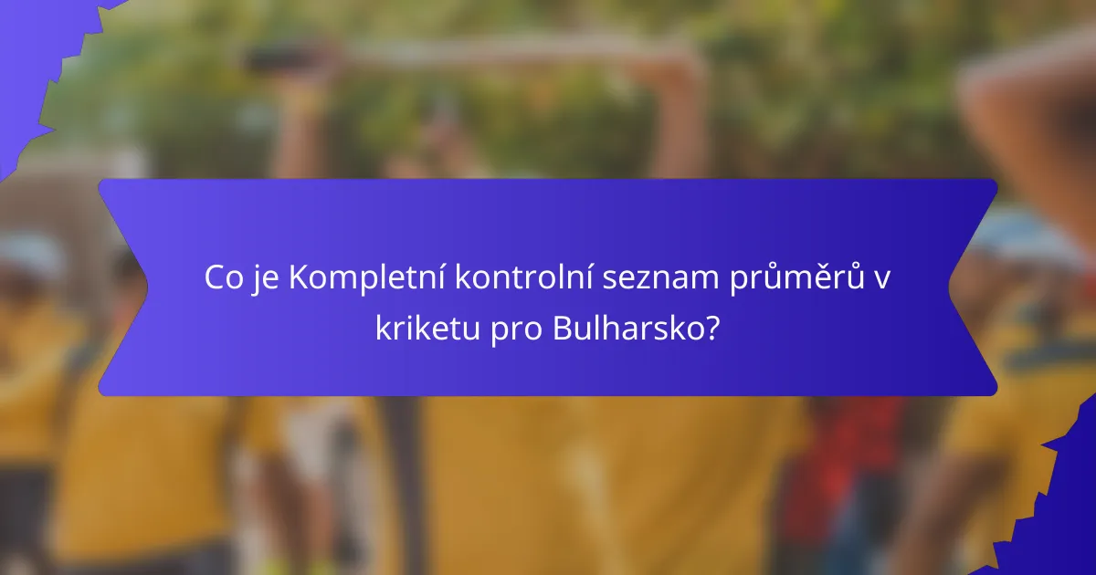 Co je Kompletní kontrolní seznam průměrů v kriketu pro Bulharsko?