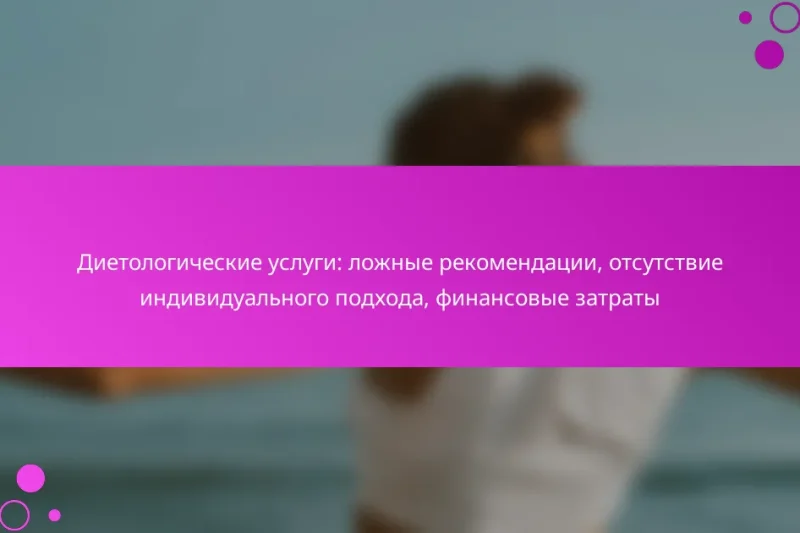 Диетологические услуги: ложные рекомендации, отсутствие индивидуального подхода, финансовые затраты