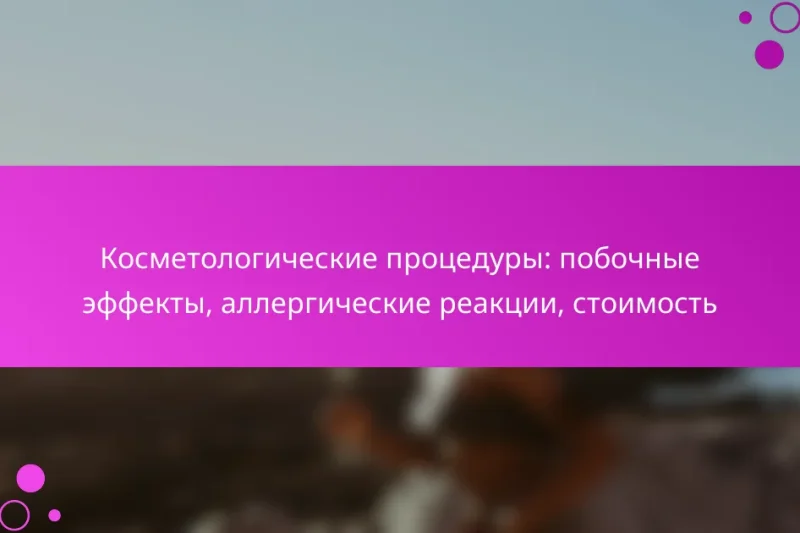 Косметологические процедуры: побочные эффекты, аллергические реакции, стоимость