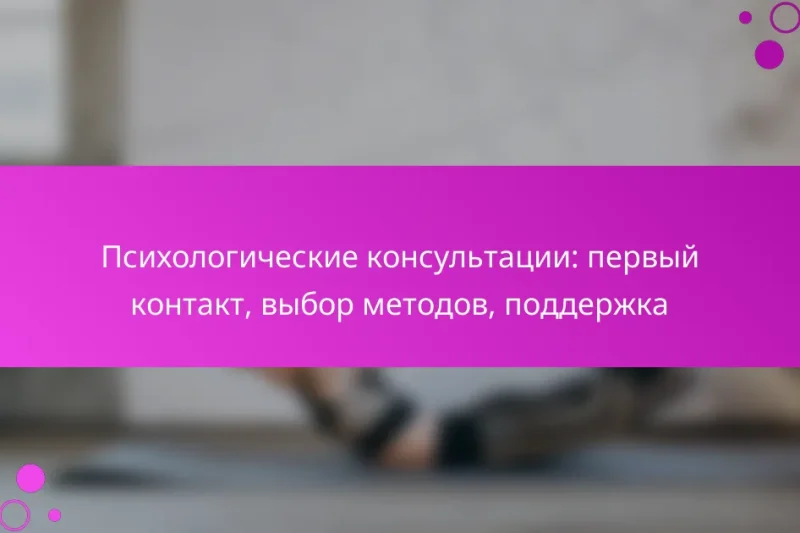 Психологические консультации: первый контакт, выбор методов, поддержка
