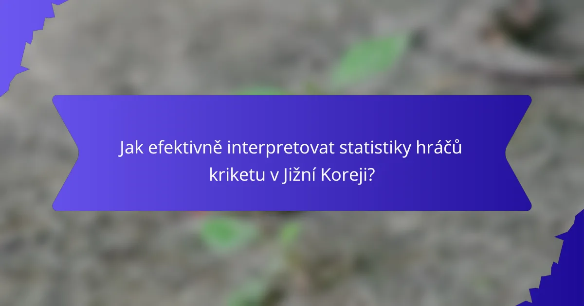 Jak efektivně interpretovat statistiky hráčů kriketu v Jižní Koreji?