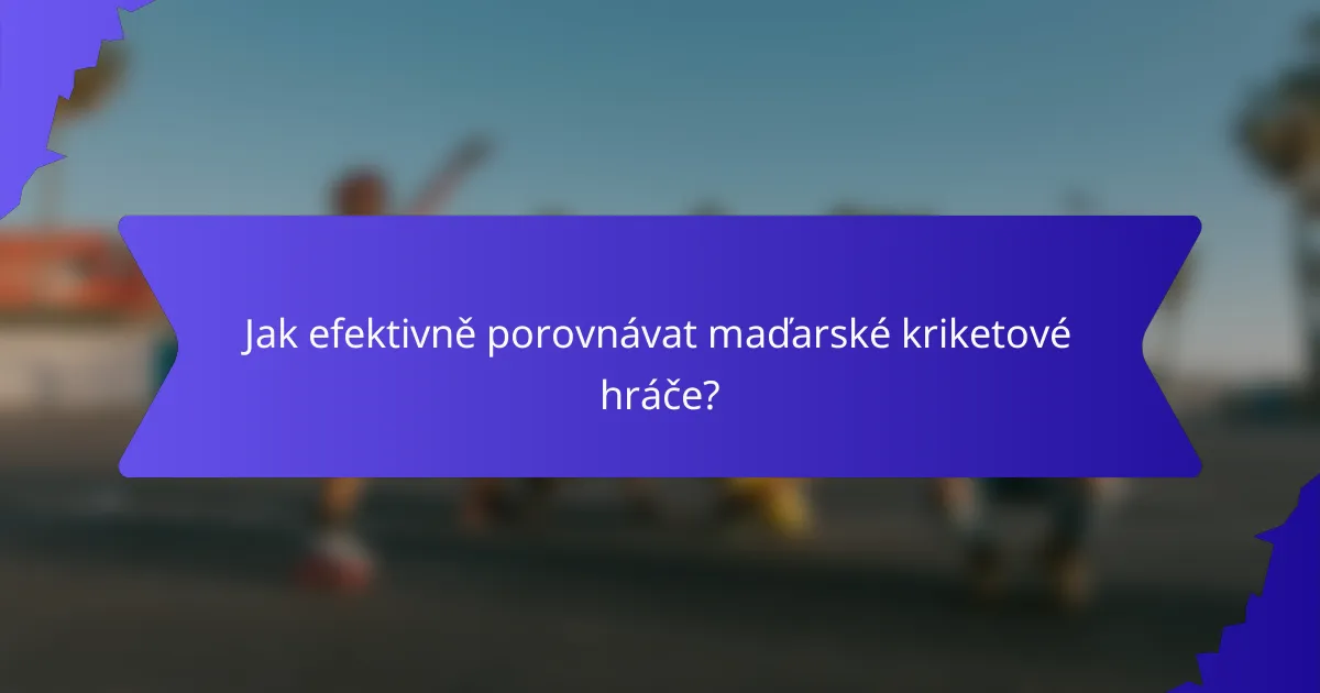 Jak efektivně porovnávat maďarské kriketové hráče?