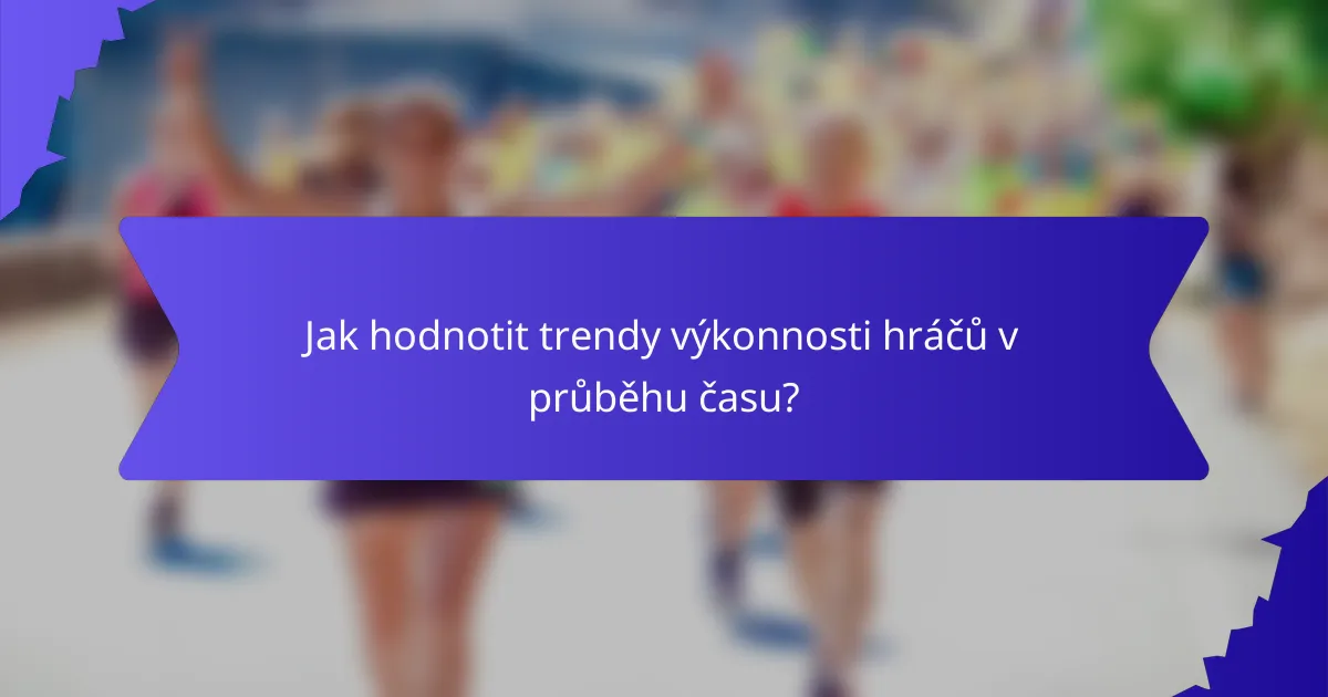 Jak hodnotit trendy výkonnosti hráčů v průběhu času?