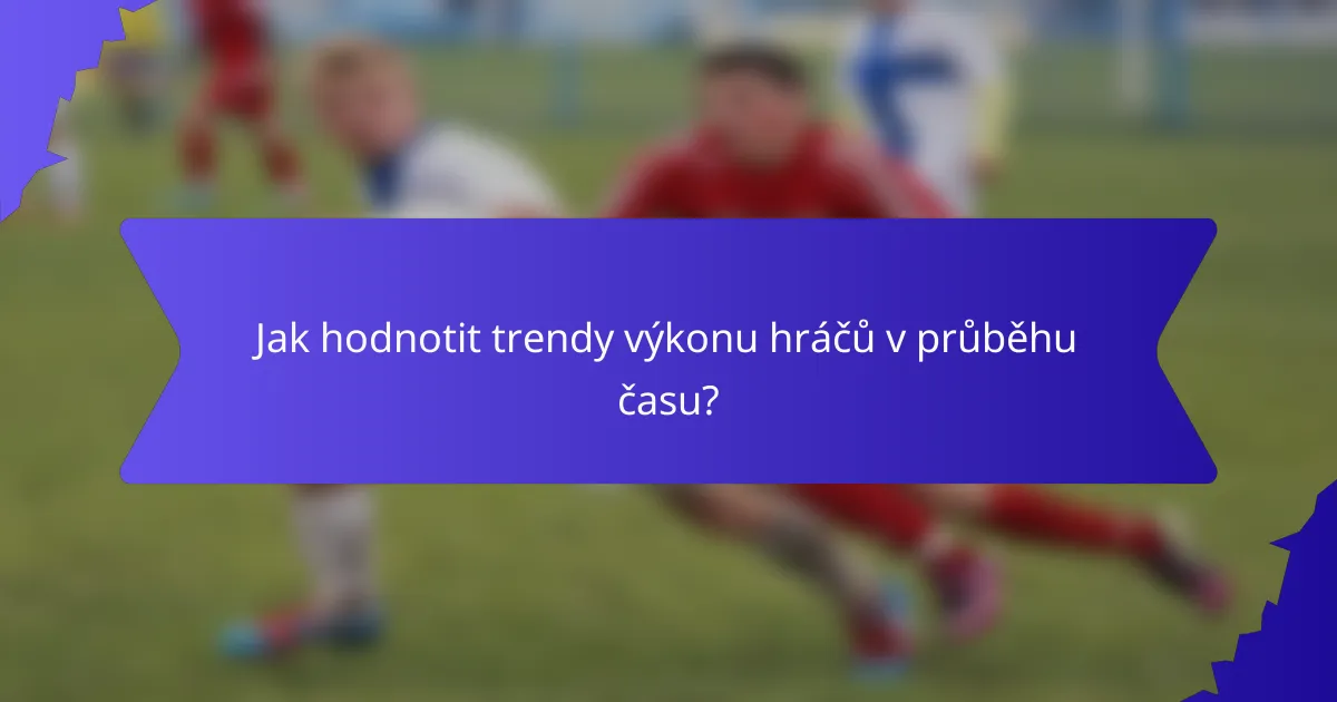Jak hodnotit trendy výkonu hráčů v průběhu času?