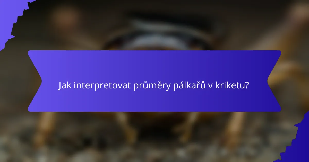 Jak interpretovat průměry pálkařů v kriketu?