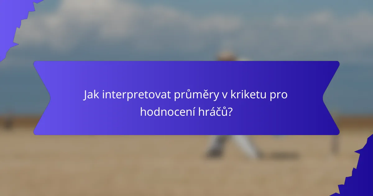 Jak interpretovat průměry v kriketu pro hodnocení hráčů?