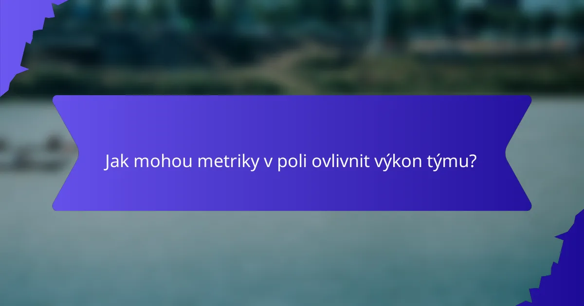 Jak mohou metriky v poli ovlivnit výkon týmu?