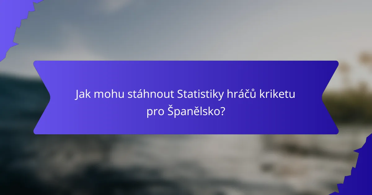 Jak mohu stáhnout Statistiky hráčů kriketu pro Španělsko?