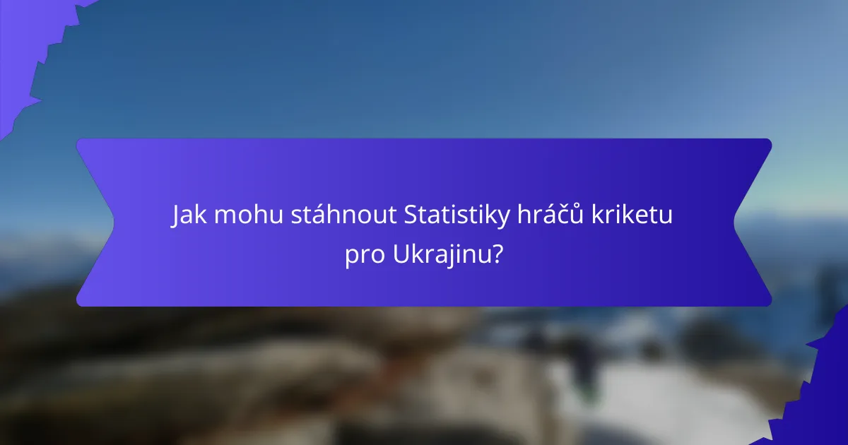 Jak mohu stáhnout Statistiky hráčů kriketu pro Ukrajinu?