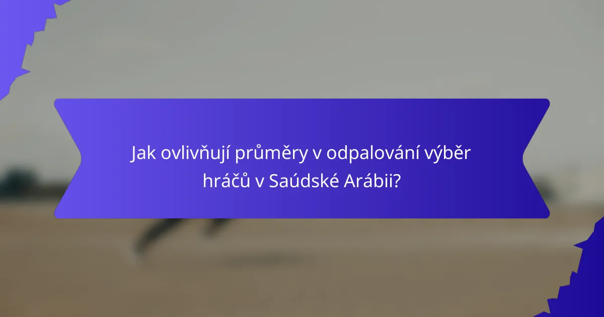 Jak ovlivňují průměry v odpalování výběr hráčů v Saúdské Arábii?