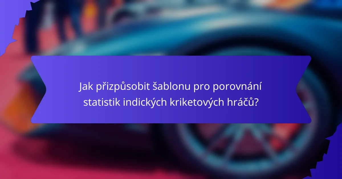 Jak přizpůsobit šablonu pro porovnání statistik indických kriketových hráčů?