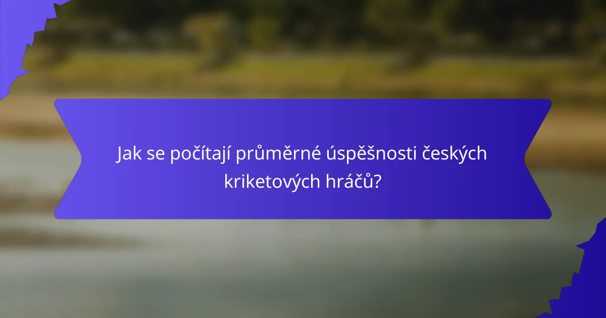 Jak se počítají průměrné úspěšnosti českých kriketových hráčů?