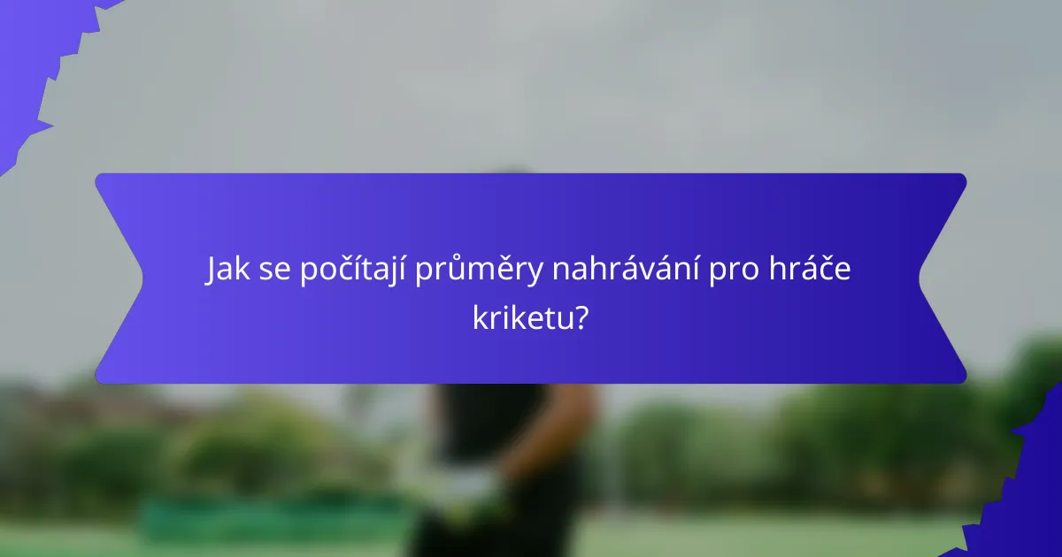 Jak se počítají průměry nahrávání pro hráče kriketu?