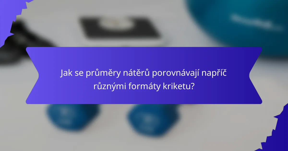 Jak se průměry nátěrů porovnávají napříč různými formáty kriketu?