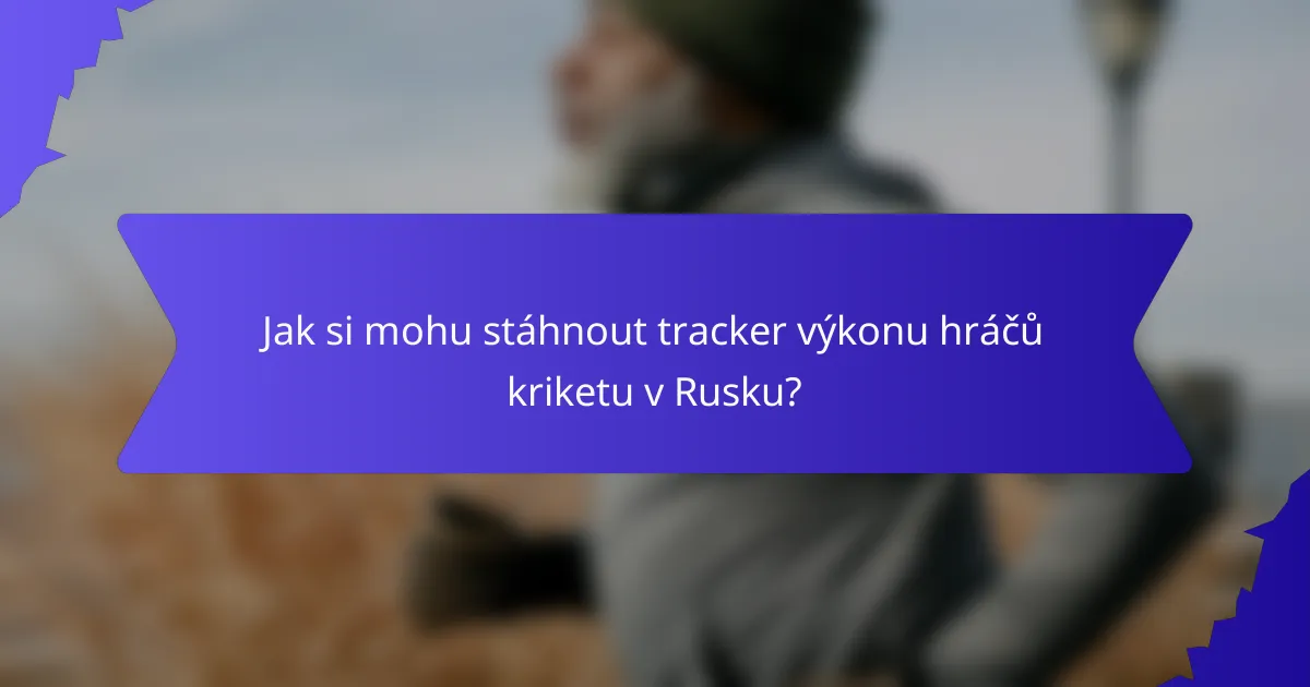 Jak si mohu stáhnout tracker výkonu hráčů kriketu v Rusku?