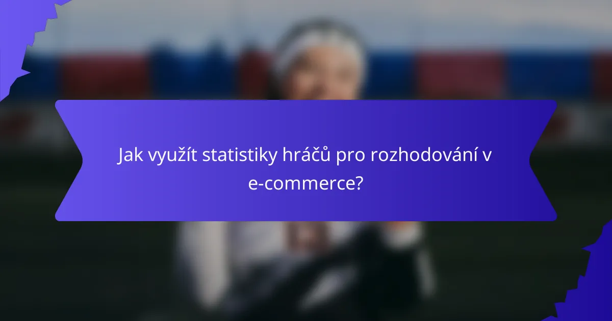 Jak využít statistiky hráčů pro rozhodování v e-commerce?