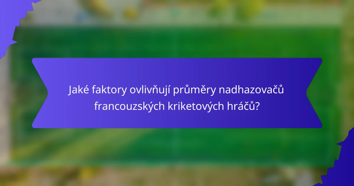 Jaké faktory ovlivňují průměry nadhazovačů francouzských kriketových hráčů?