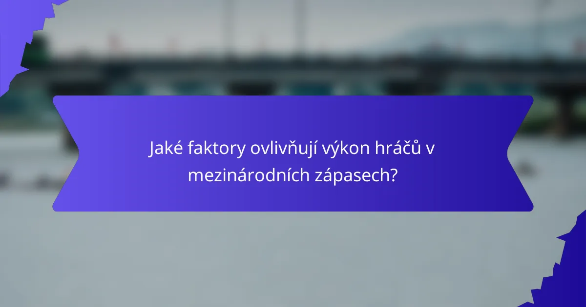 Jaké faktory ovlivňují výkon hráčů v mezinárodních zápasech?