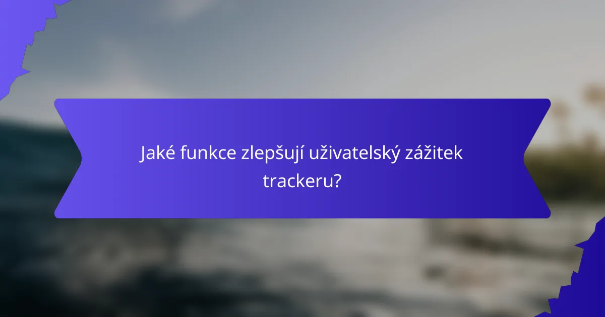 Jaké funkce zlepšují uživatelský zážitek trackeru?