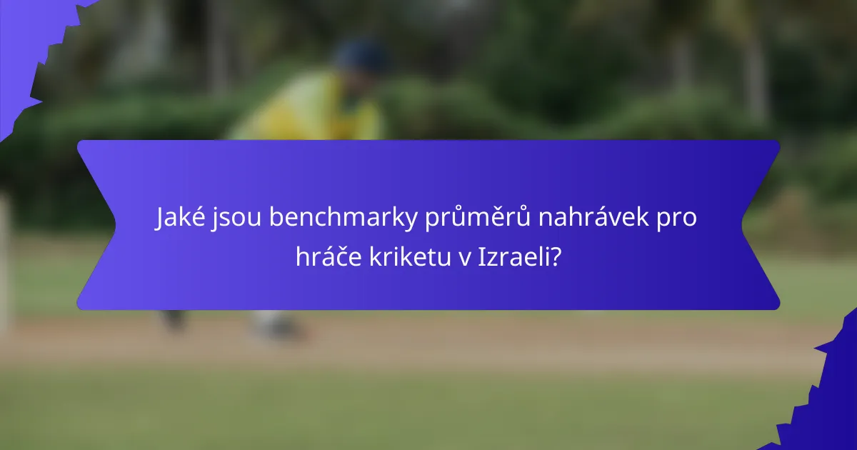Jaké jsou benchmarky průměrů nahrávek pro hráče kriketu v Izraeli?