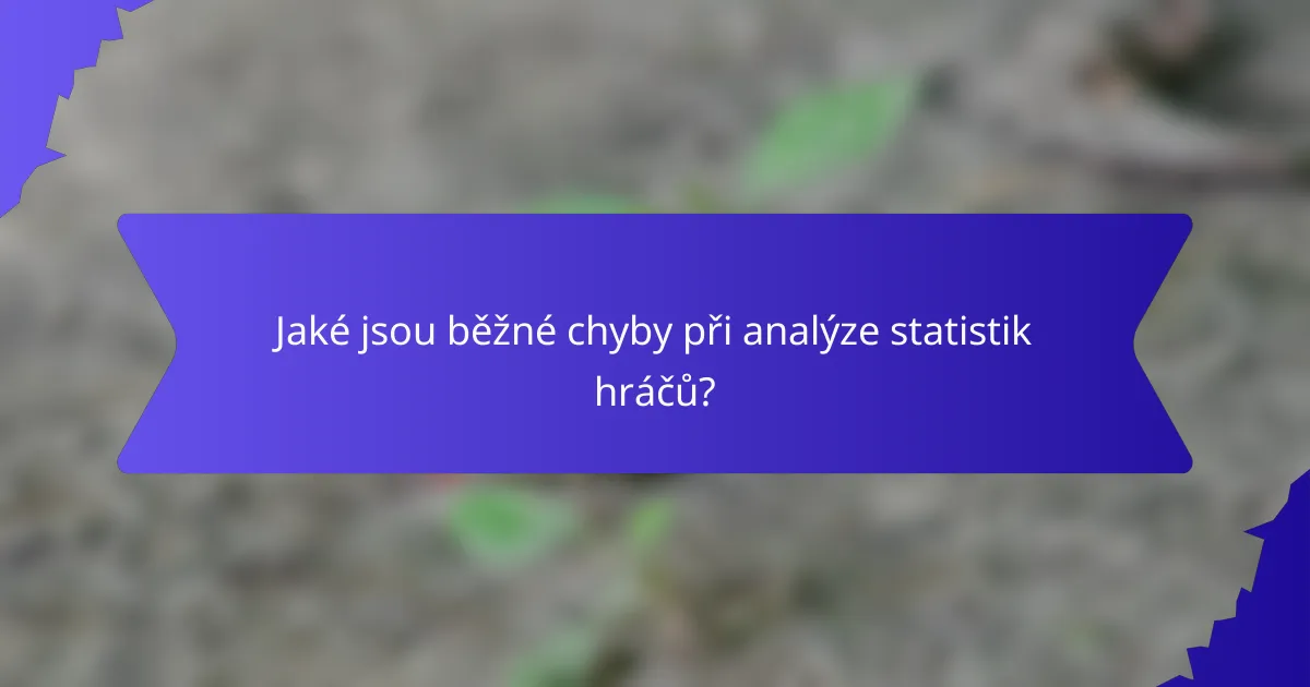Jaké jsou běžné chyby při analýze statistik hráčů?