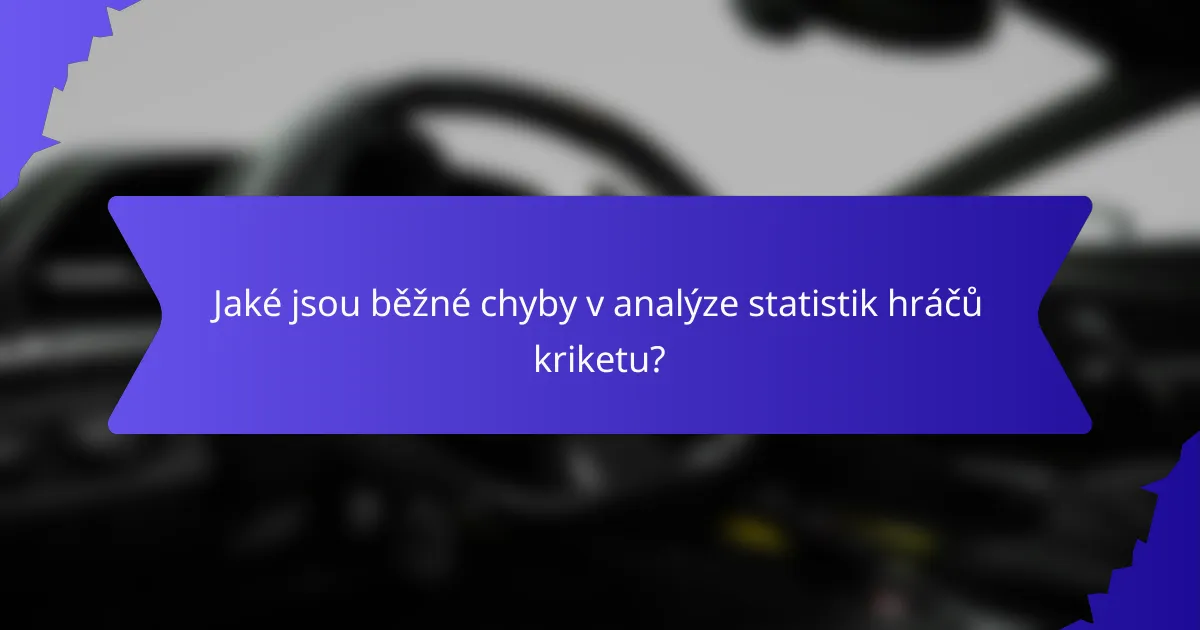 Jaké jsou běžné chyby v analýze statistik hráčů kriketu?