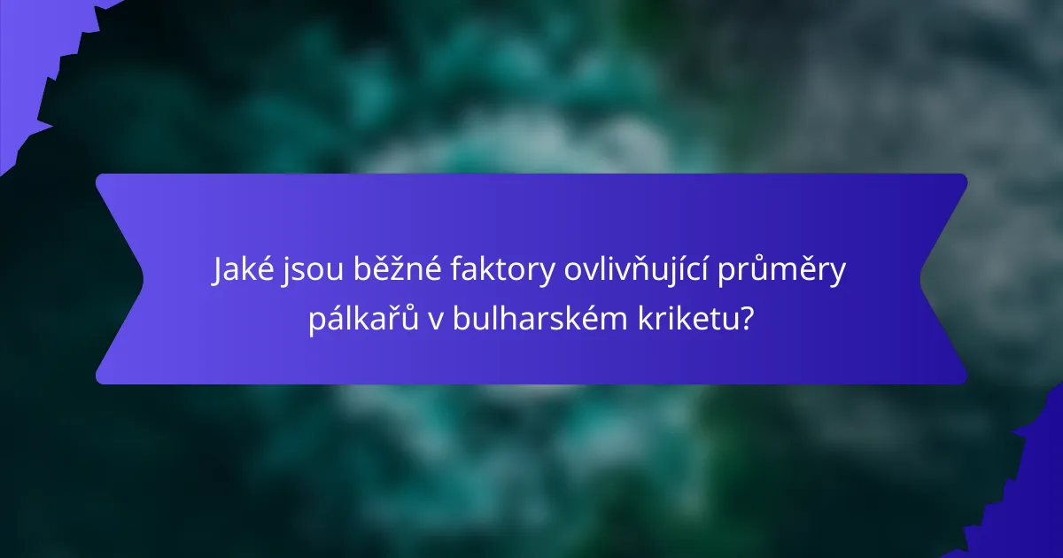 Jaké jsou běžné faktory ovlivňující průměry pálkařů v bulharském kriketu?