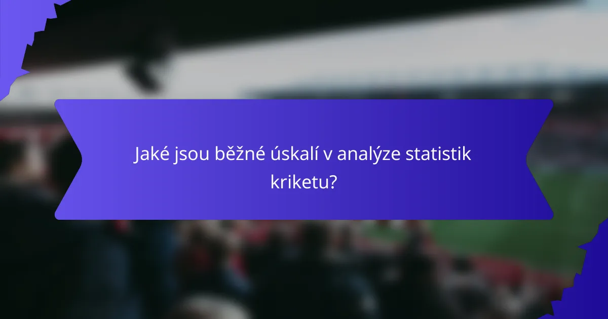 Jaké jsou běžné úskalí v analýze statistik kriketu?
