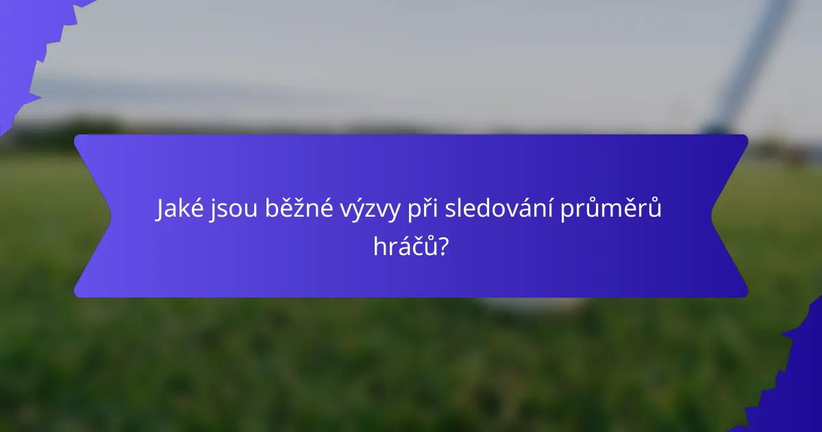Jaké jsou běžné výzvy při sledování průměrů hráčů?