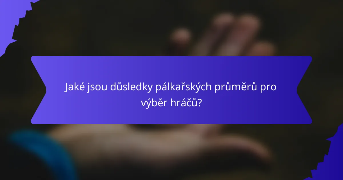 Jaké jsou důsledky pálkařských průměrů pro výběr hráčů?