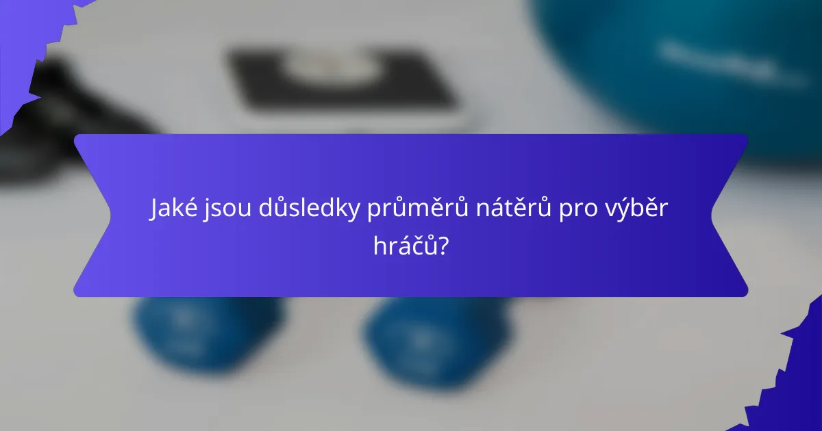 Jaké jsou důsledky průměrů nátěrů pro výběr hráčů?