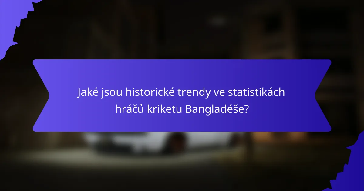 Jaké jsou historické trendy ve statistikách hráčů kriketu Bangladéše?
