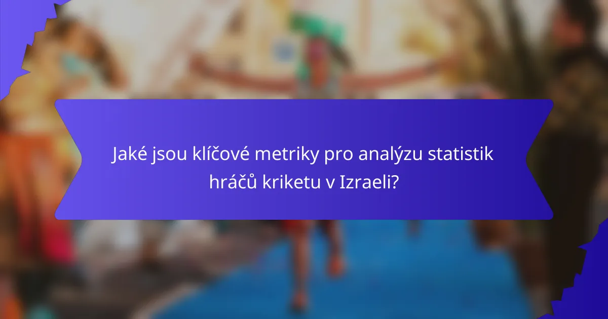 Jaké jsou klíčové metriky pro analýzu statistik hráčů kriketu v Izraeli?
