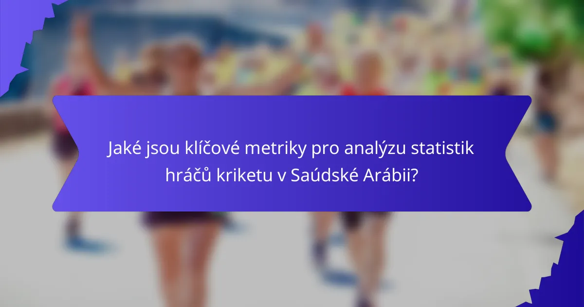 Jaké jsou klíčové metriky pro analýzu statistik hráčů kriketu v Saúdské Arábii?