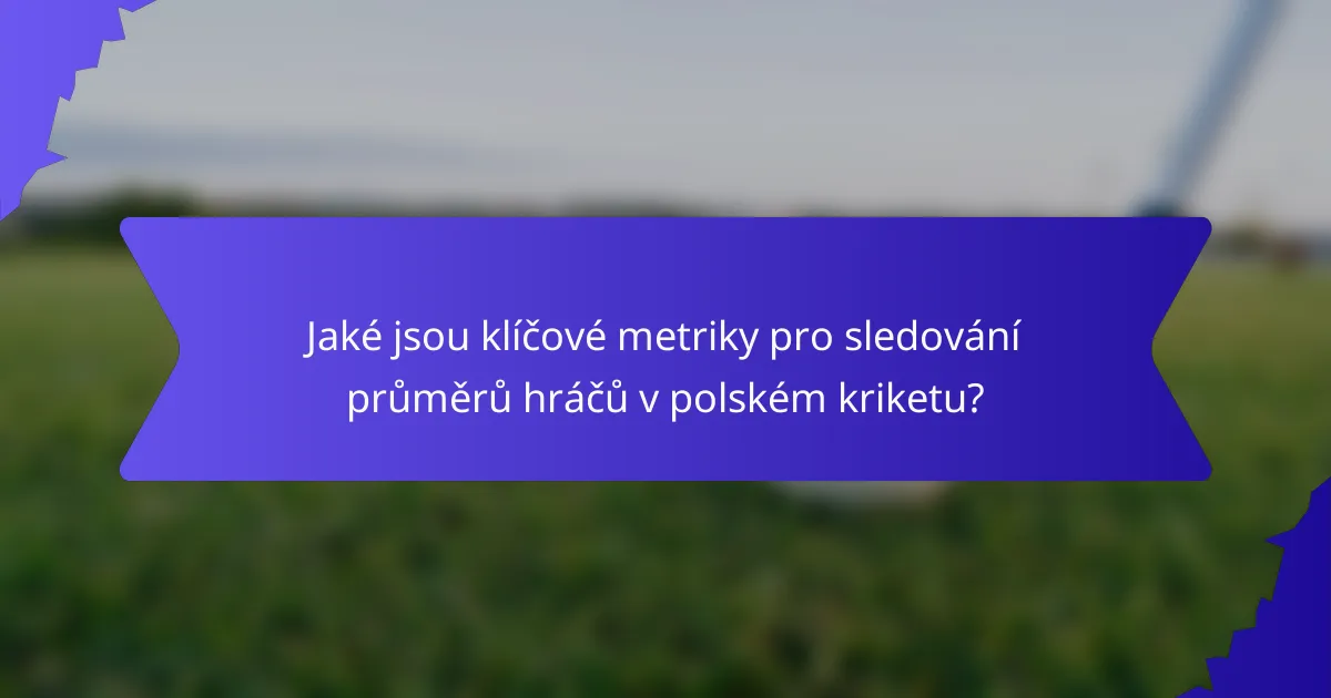 Jaké jsou klíčové metriky pro sledování průměrů hráčů v polském kriketu?