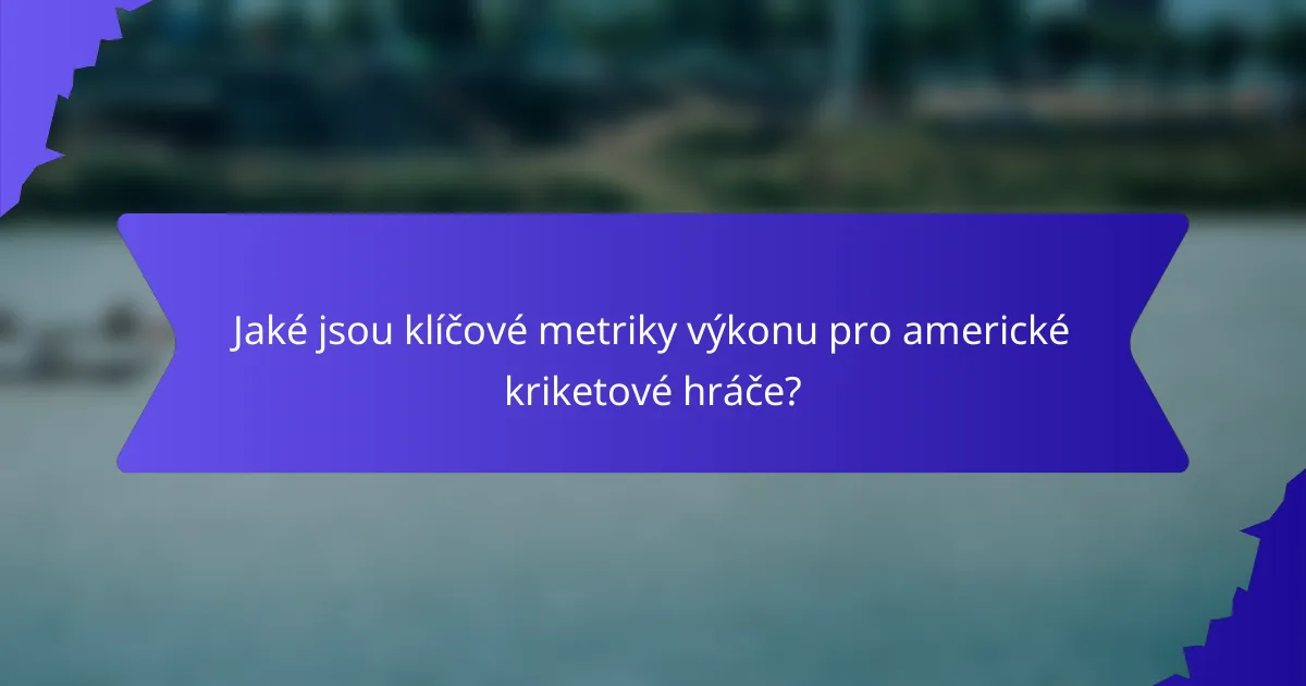 Jaké jsou klíčové metriky výkonu pro americké kriketové hráče?