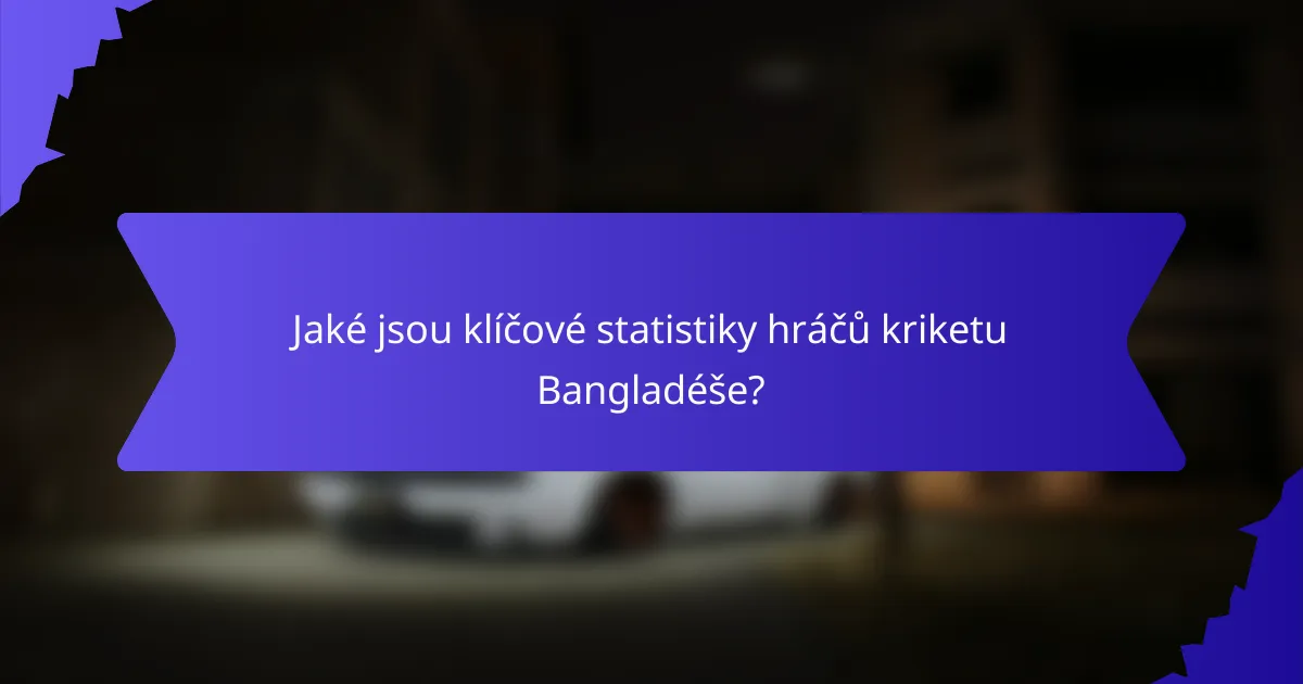 Jaké jsou klíčové statistiky hráčů kriketu Bangladéše?