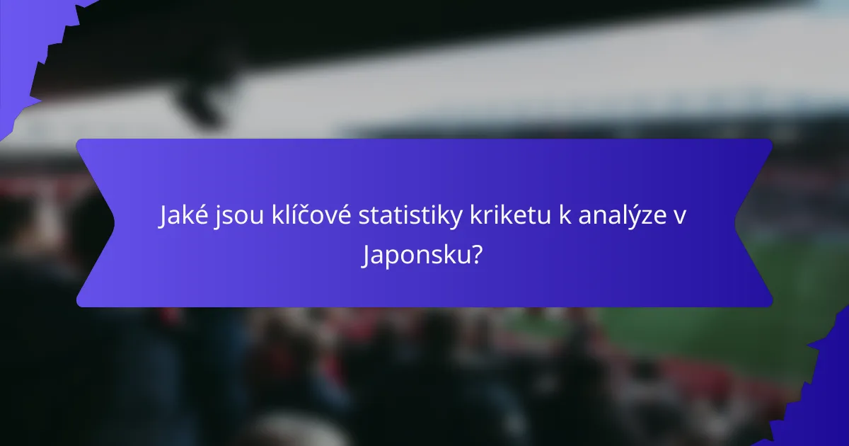 Jaké jsou klíčové statistiky kriketu k analýze v Japonsku?