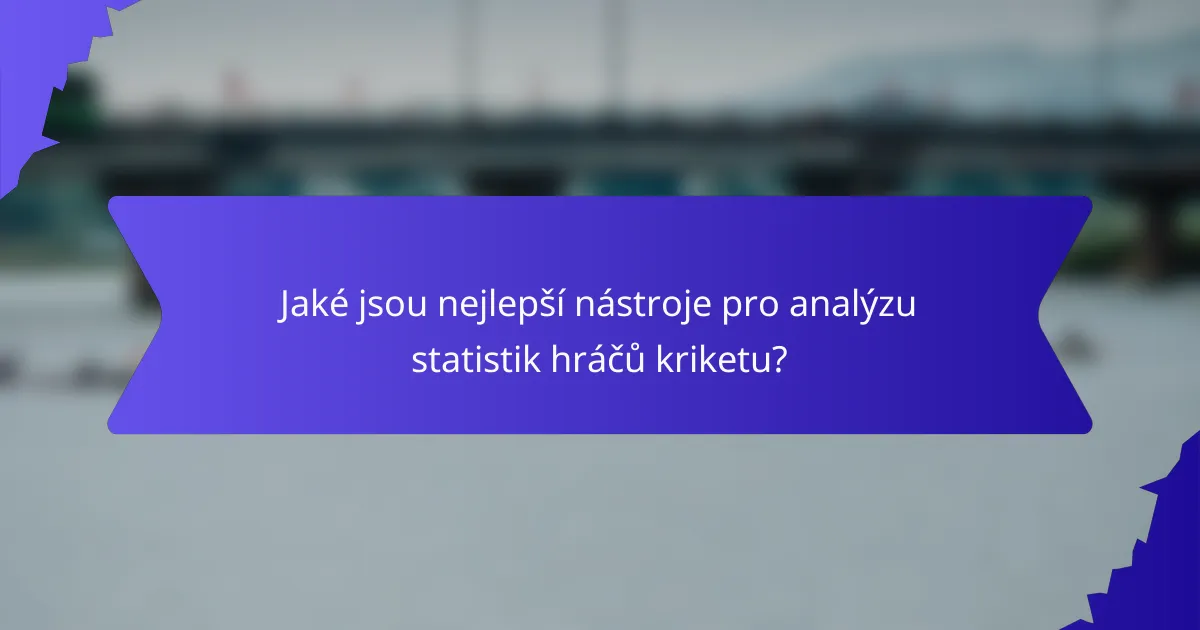 Jaké jsou nejlepší nástroje pro analýzu statistik hráčů kriketu?