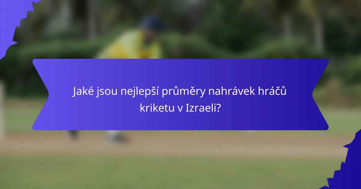 Jaké jsou nejlepší průměry nahrávek hráčů kriketu v Izraeli?