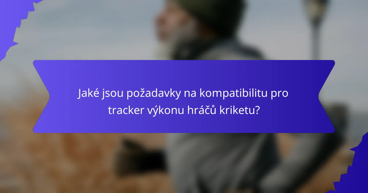 Jaké jsou požadavky na kompatibilitu pro tracker výkonu hráčů kriketu?