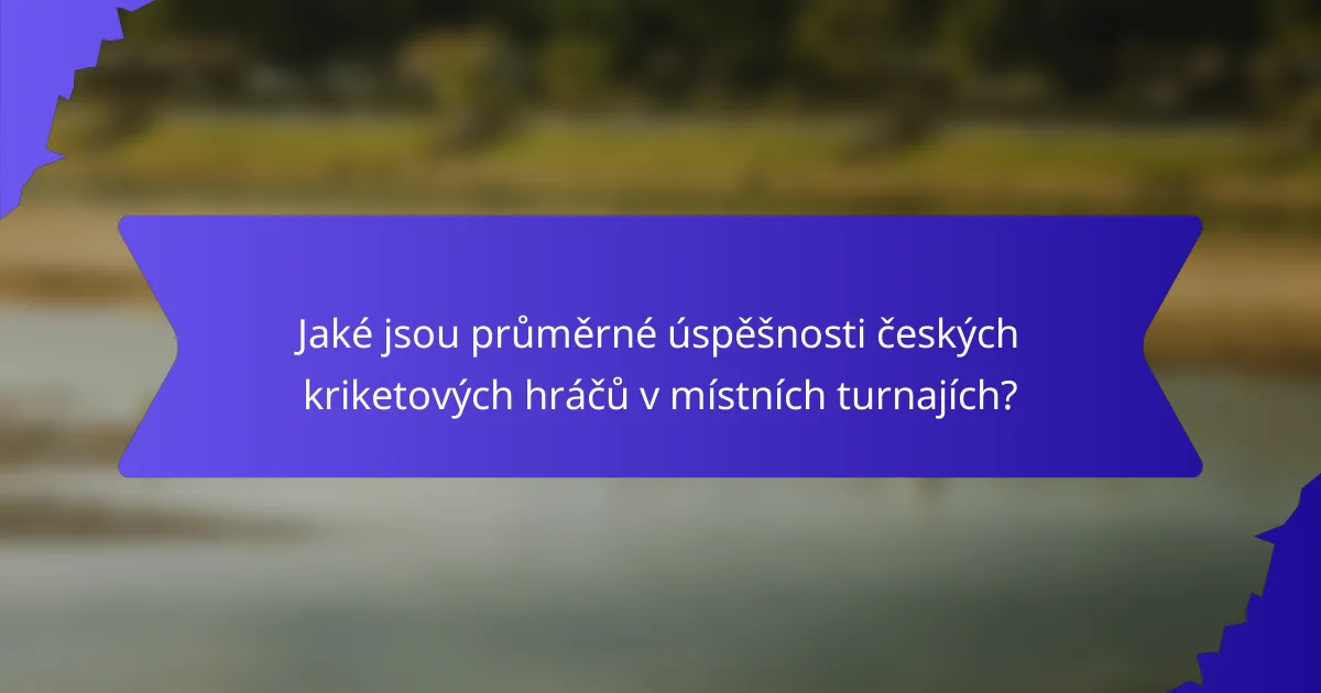Jaké jsou průměrné úspěšnosti českých kriketových hráčů v místních turnajích?