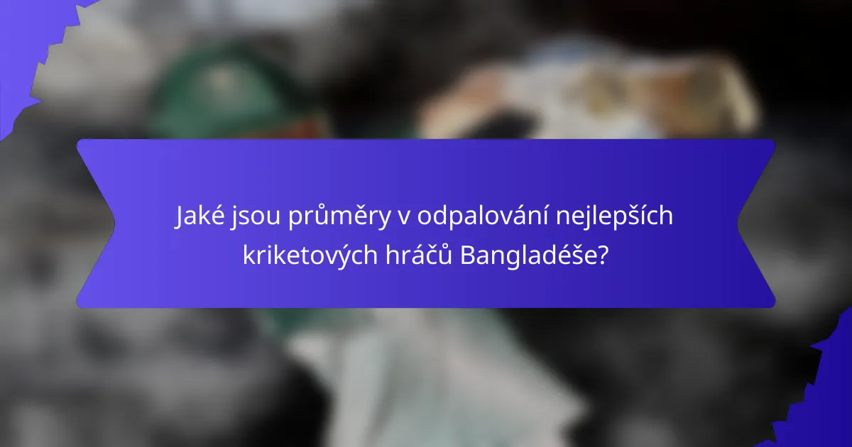 Jaké jsou průměry v odpalování nejlepších kriketových hráčů Bangladéše?