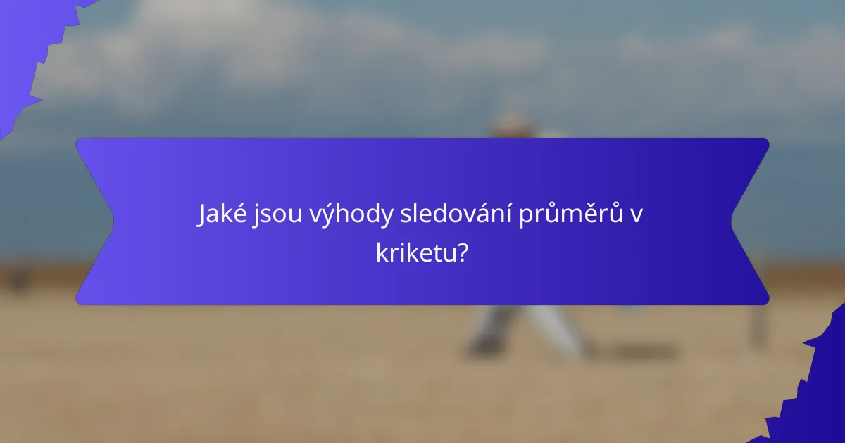 Jaké jsou výhody sledování průměrů v kriketu?