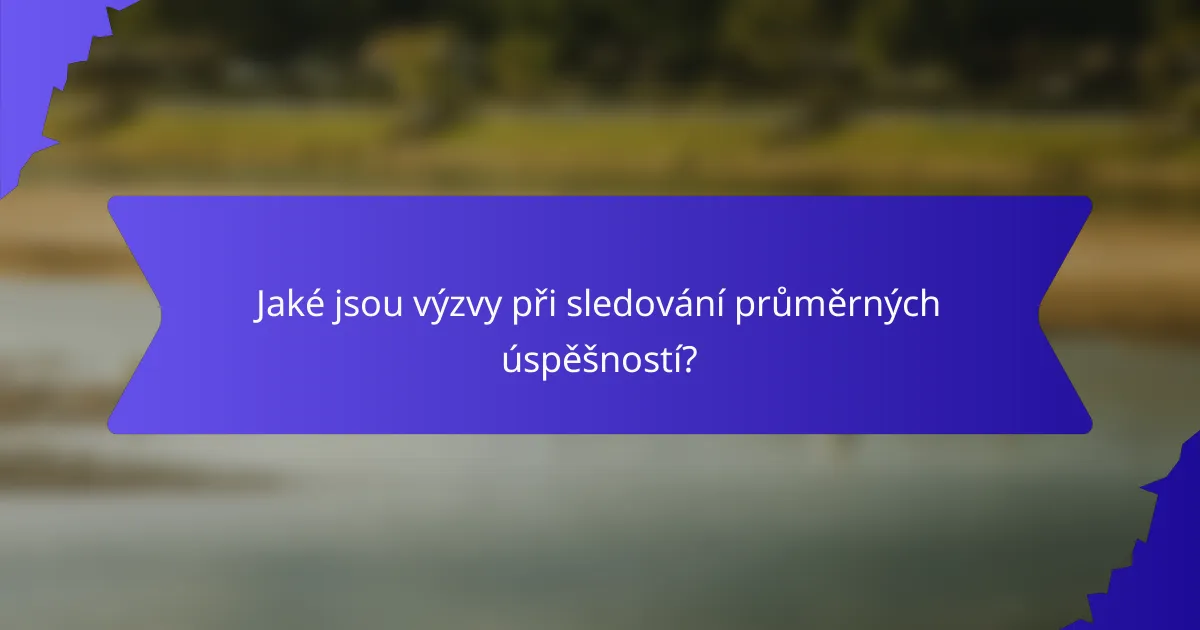 Jaké jsou výzvy při sledování průměrných úspěšností?
