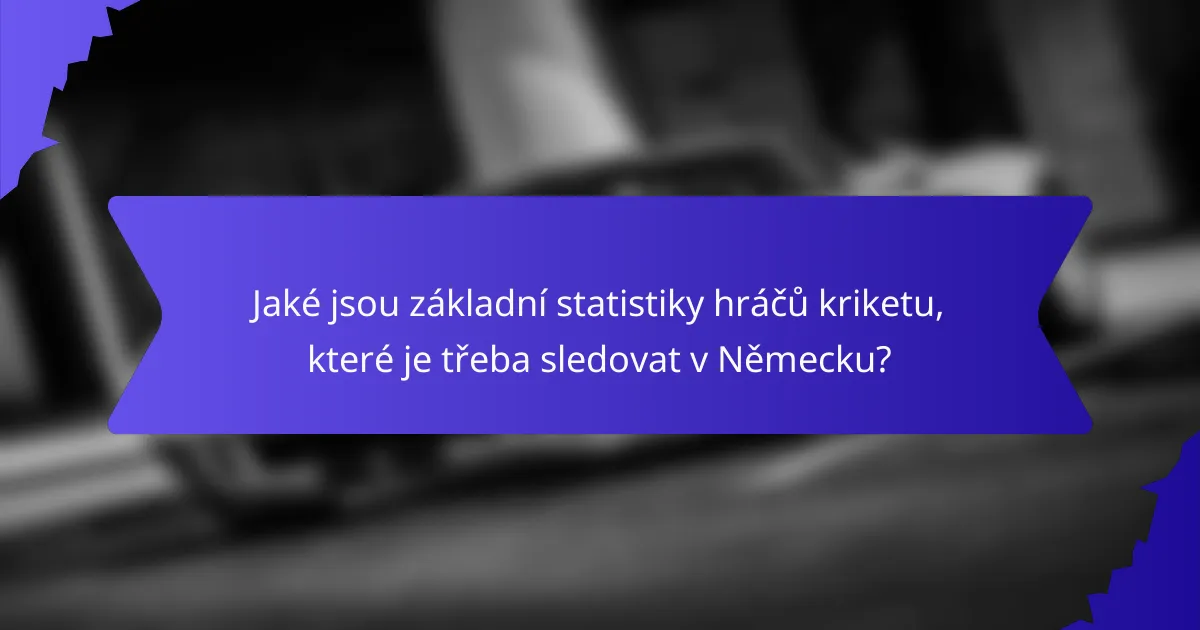 Jaké jsou základní statistiky hráčů kriketu, které je třeba sledovat v Německu?