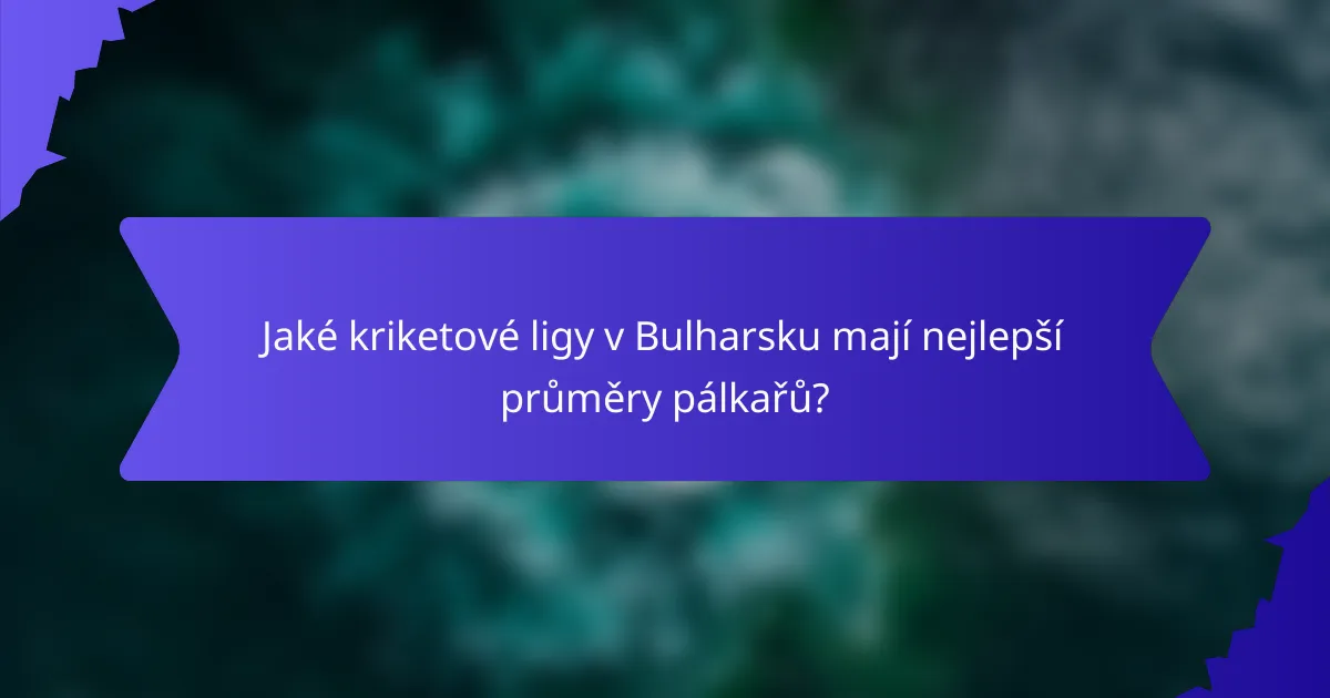 Jaké kriketové ligy v Bulharsku mají nejlepší průměry pálkařů?
