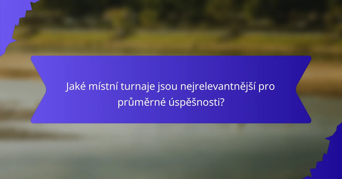 Jaké místní turnaje jsou nejrelevantnější pro průměrné úspěšnosti?